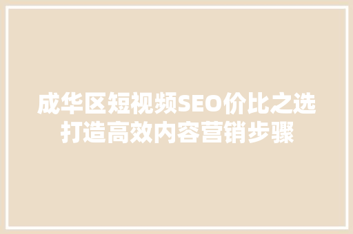 成华区短视频SEO价比之选打造高效内容营销步骤
