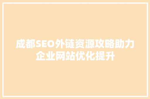 成都SEO外链资源攻略助力企业网站优化提升