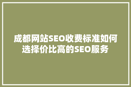 成都网站SEO收费标准如何选择价比高的SEO服务
