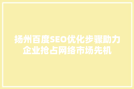 扬州百度SEO优化步骤助力企业抢占网络市场先机  第1张