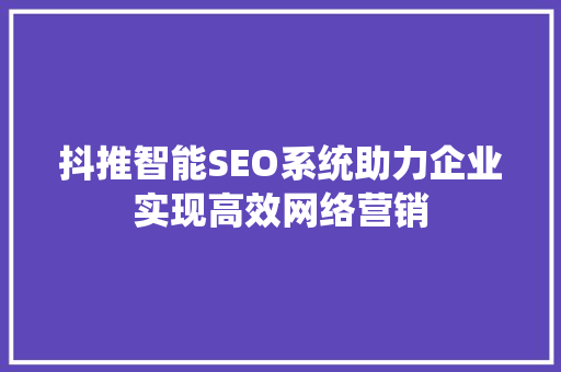 抖推智能SEO系统助力企业实现高效网络营销