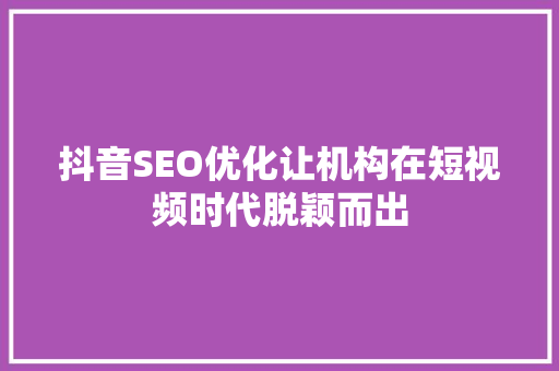 抖音SEO优化让机构在短视频时代脱颖而出