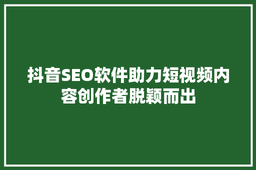 抖音SEO软件助力短视频内容创作者脱颖而出