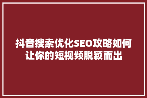 抖音搜索优化SEO攻略如何让你的短视频脱颖而出