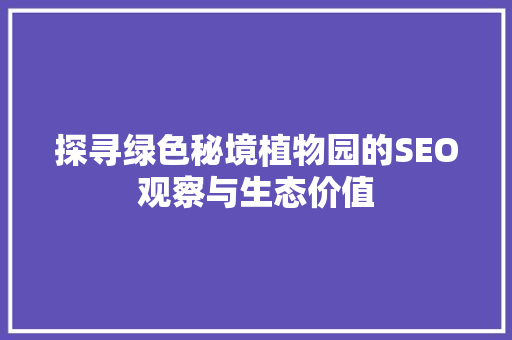 探寻绿色秘境植物园的SEO观察与生态价值