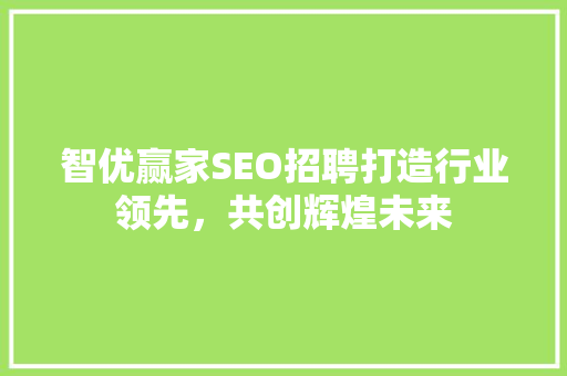 智优赢家SEO招聘打造行业领先，共创辉煌未来