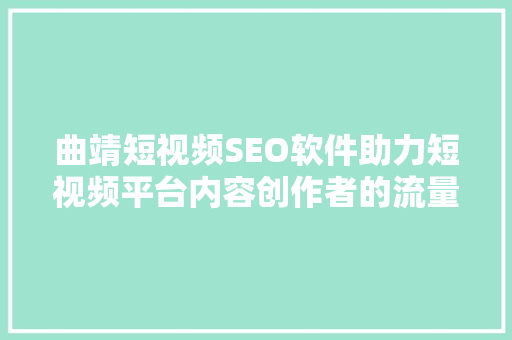 曲靖短视频SEO软件助力短视频平台内容创作者的流量密码