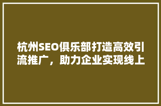 杭州SEO俱乐部打造高效引流推广，助力企业实现线上增长