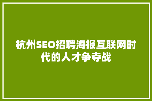 杭州SEO招聘海报互联网时代的人才争夺战
