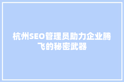 杭州SEO管理员助力企业腾飞的秘密武器