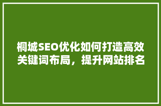 桐城SEO优化如何打造高效关键词布局，提升网站排名