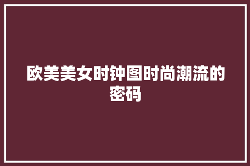 欧美美女时钟图时尚潮流的密码