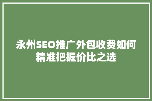 永州SEO推广外包收费如何精准把握价比之选