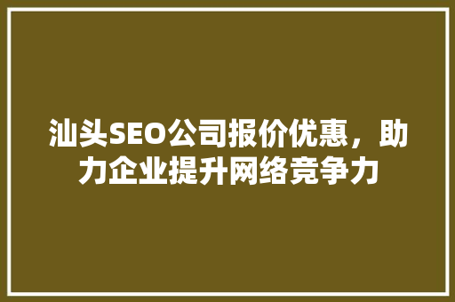 汕头SEO公司报价优惠，助力企业提升网络竞争力