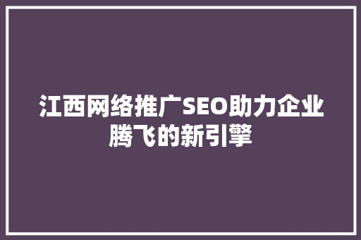 江西网络推广SEO助力企业腾飞的新引擎