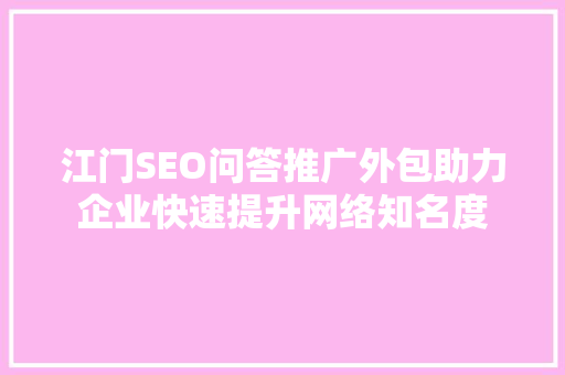 江门SEO问答推广外包助力企业快速提升网络知名度