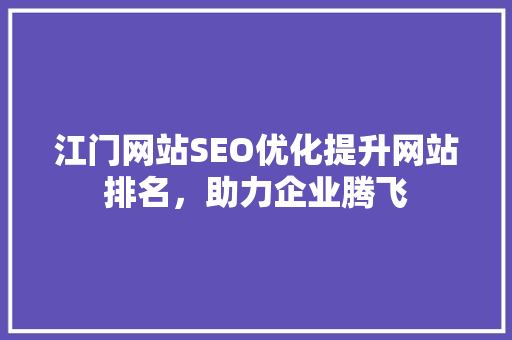 江门网站SEO优化提升网站排名，助力企业腾飞