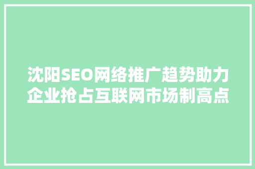 沈阳SEO网络推广趋势助力企业抢占互联网市场制高点