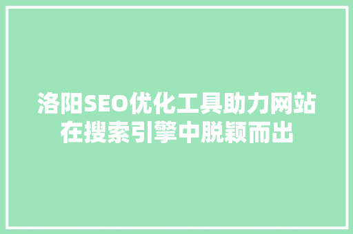 洛阳SEO优化工具助力网站在搜索引擎中脱颖而出