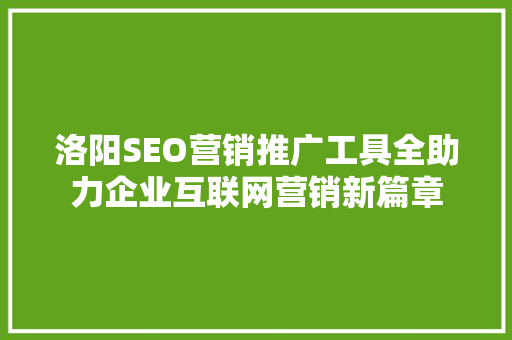 洛阳SEO营销推广工具全助力企业互联网营销新篇章