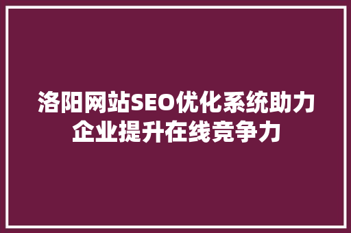 洛阳网站SEO优化系统助力企业提升在线竞争力