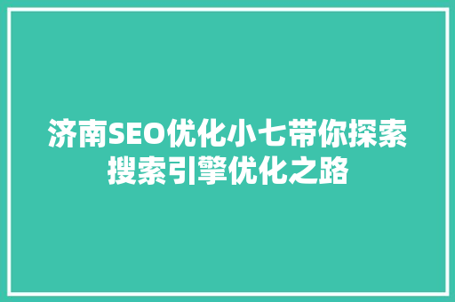 济南SEO优化小七带你探索搜索引擎优化之路