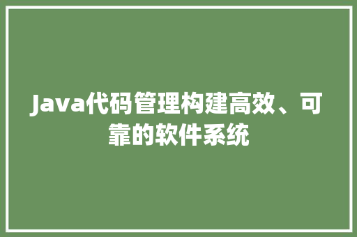 Java代码管理构建高效、可靠的软件系统  第1张