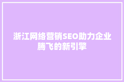 浙江网络营销SEO助力企业腾飞的新引擎