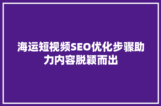 海运短视频SEO优化步骤助力内容脱颖而出