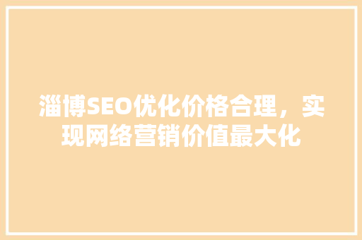 淄博SEO优化价格合理，实现网络营销价值最大化