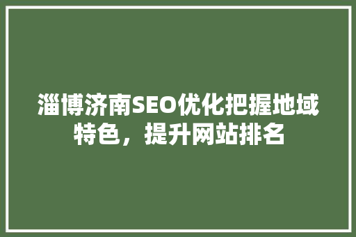 淄博济南SEO优化把握地域特色，提升网站排名