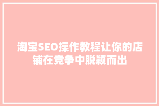 淘宝SEO操作教程让你的店铺在竞争中脱颖而出