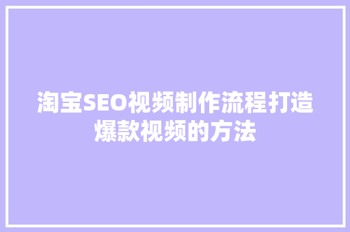 淘宝SEO视频制作流程打造爆款视频的方法