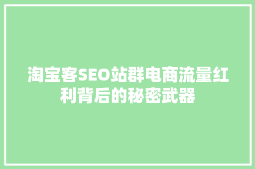 淘宝客SEO站群电商流量红利背后的秘密武器