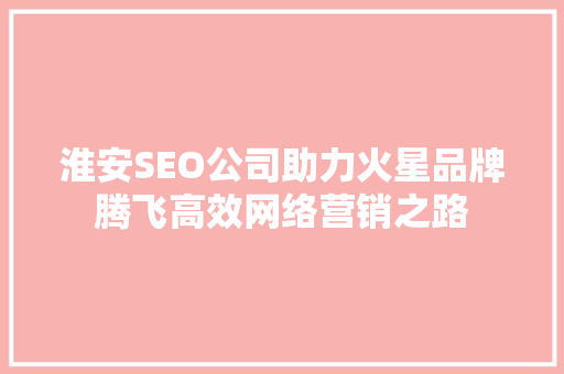 淮安SEO公司助力火星品牌腾飞高效网络营销之路