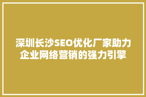 深圳长沙SEO优化厂家助力企业网络营销的强力引擎