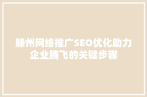 滕州网络推广SEO优化助力企业腾飞的关键步骤