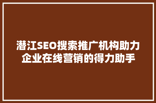 潜江SEO搜索推广机构助力企业在线营销的得力助手