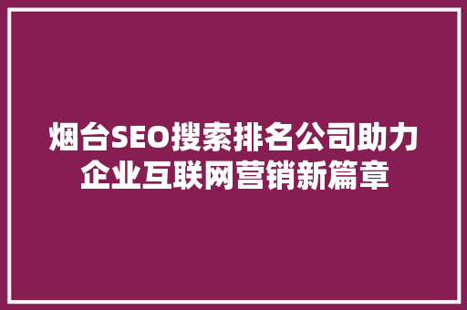 烟台SEO搜索排名公司助力企业互联网营销新篇章