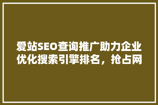 爱站SEO查询推广助力企业优化搜索引擎排名，抢占网络市场先机