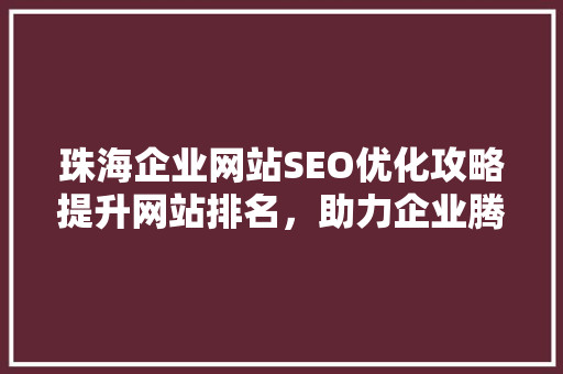 珠海企业网站SEO优化攻略提升网站排名，助力企业腾飞