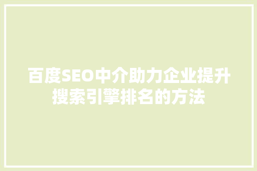 百度SEO中介助力企业提升搜索引擎排名的方法