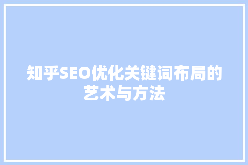 知乎SEO优化关键词布局的艺术与方法