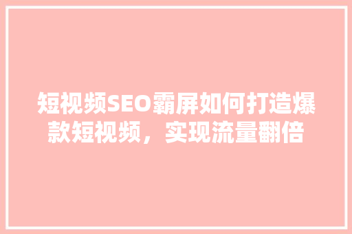 短视频SEO霸屏如何打造爆款短视频，实现流量翻倍