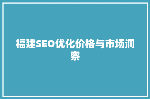 福建SEO优化价格与市场洞察