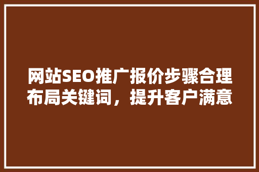 网站SEO推广报价步骤合理布局关键词，提升客户满意度