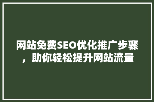 网站免费SEO优化推广步骤，助你轻松提升网站流量
