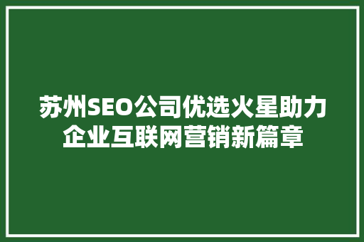 苏州SEO公司优选火星助力企业互联网营销新篇章