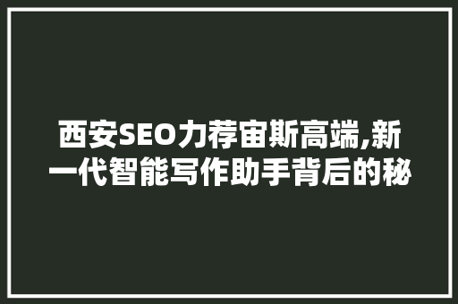 西安SEO力荐宙斯高端,新一代智能写作助手背后的秘密