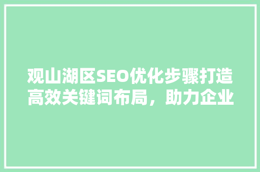 观山湖区SEO优化步骤打造高效关键词布局，助力企业品牌腾飞